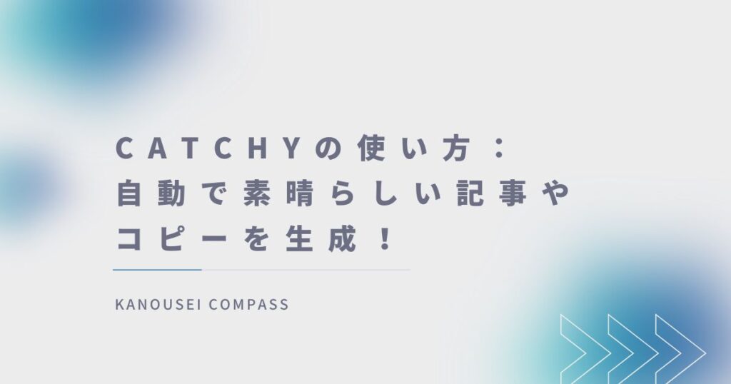 Catchyの使い方：自動で素晴らしい記事やコピーを生成！